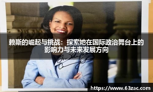 赖斯的崛起与挑战：探索她在国际政治舞台上的影响力与未来发展方向