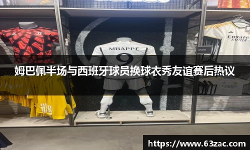 姆巴佩半场与西班牙球员换球衣秀友谊赛后热议