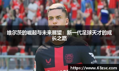 维尔茨的崛起与未来展望：新一代足球天才的成长之路