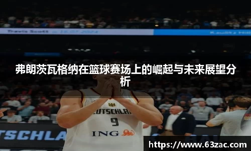 弗朗茨瓦格纳在篮球赛场上的崛起与未来展望分析